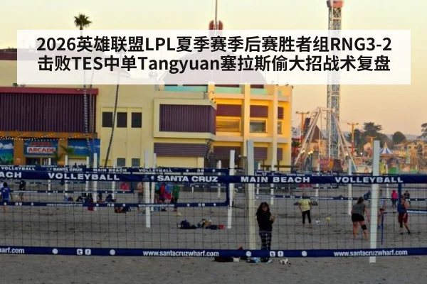 2026英雄联盟LPL夏季赛季后赛胜者组RNG3-2击败TES中单Tangyuan塞拉斯偷大招战术复盘（jiuyou game）