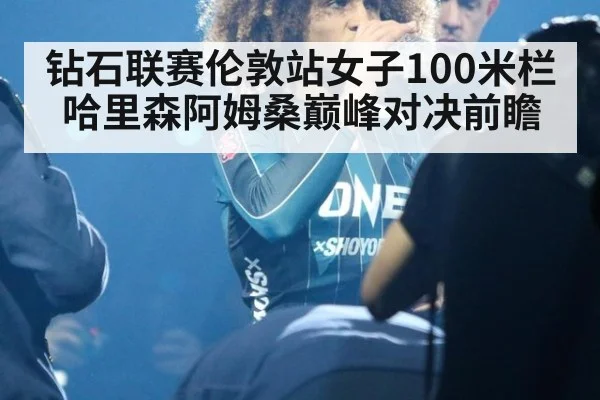 钻石联赛伦敦站女子100米栏哈里森阿姆桑巅峰对决前瞻（jiuyou game）