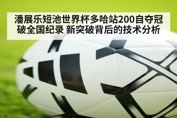 潘展乐短池世界杯多哈站200自夺冠破全国纪录 新突破背后的技术分析（jiuyou game）