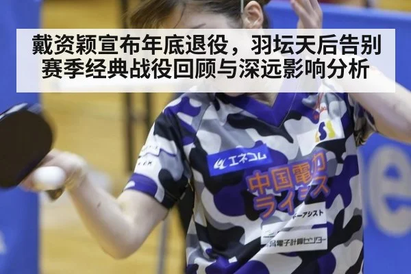 戴资颖宣布年底退役，羽坛天后告别赛季经典战役回顾与深远影响分析（jiuyou game）