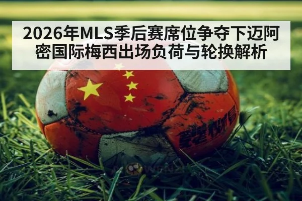 2026年MLS季后赛席位争夺下迈阿密国际梅西出场负荷与轮换解析（jiuyou game）