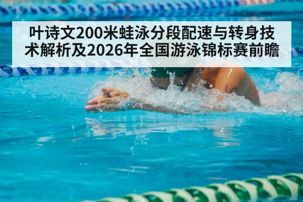 叶诗文200米蛙泳分段配速与转身技术解析及2026年全国游泳锦标赛前瞻（jiuyou game）