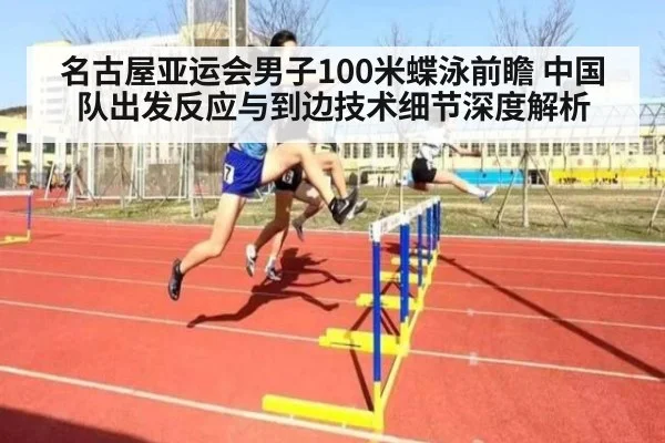 名古屋亚运会男子100米蝶泳前瞻 中国队出发反应与到边技术细节深度解析（jiuyou game）