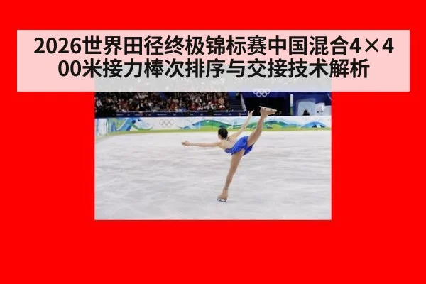 2026世界田径终极锦标赛中国混合4×400米接力棒次排序与交接技术解析（jiuyou game）