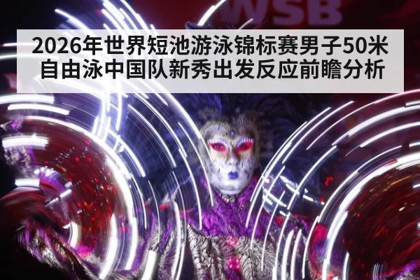 2026年世界短池游泳锦标赛男子50米自由泳中国队新秀出发反应前瞻分析（jiuyou game）