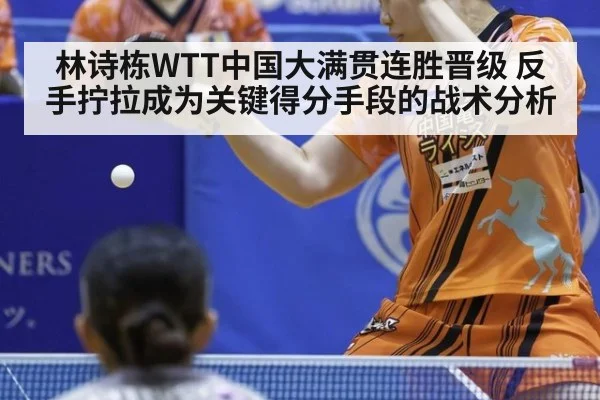 林诗栋WTT中国大满贯连胜晋级 反手拧拉成为关键得分手段的战术分析（jiuyou game）