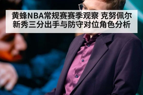 黄蜂NBA常规赛赛季观察 克努佩尔新秀三分出手与防守对位角色分析